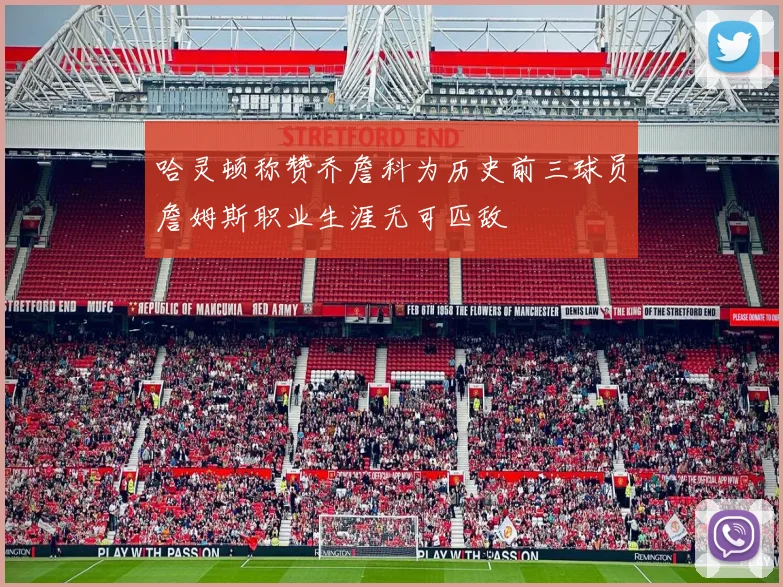 哈灵顿称赞乔詹科为历史前三球员詹姆斯职业生涯无可匹敌